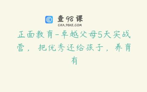 正面教育-卓越父母5天实战营，​把优秀还给孩子
