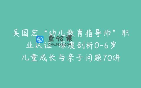 吴国宏“幼儿教育指导师”职业认证  深度剖析0-6岁儿童成长与亲子问题70讲