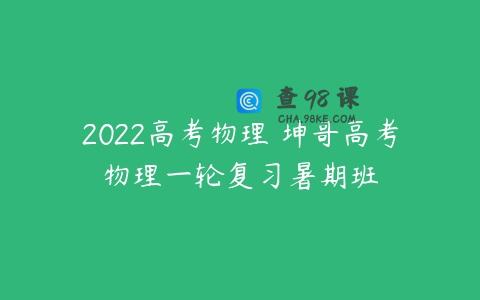 2022高考物理 坤哥高考物理一轮复习暑期班