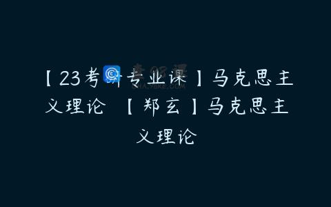 【23考研专业课】马克思主义理论  【郑玄】马克思主义理论