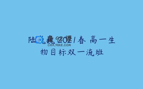 陆巍巍 2021春 高一生物目标双一流班