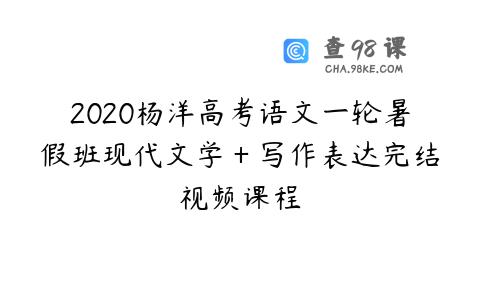 2020杨洋高考语文一轮暑假班现代文学＋写作表达完结视频课程