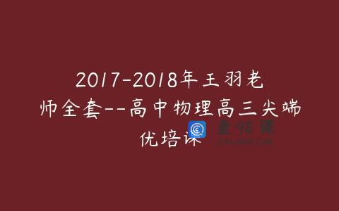 2017-2018年王羽老师全套–高中物理高三尖端优培课