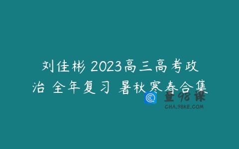刘佳彬 2023高三高考政治 全年复习 暑秋寒春合集