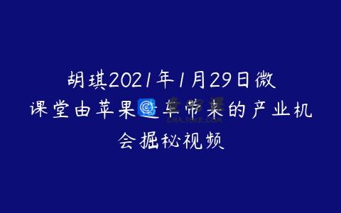 胡琪2021年1月29日微课堂由苹果造车带来的产业机会掘秘视频