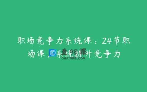 职场竞争力系统课：24节职场课，系统提升竞争力