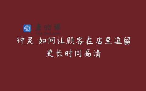 钟灵 如何让顾客在店里逗留更长时间高清