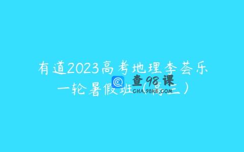 有道2023高考地理李荟乐一轮暑假班（高三）