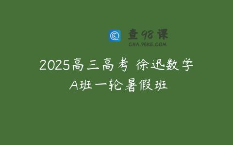2025高三高考 徐迅数学 A班一轮暑假班
