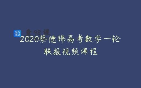 2020蔡德锦高考数学一轮联报视频课程