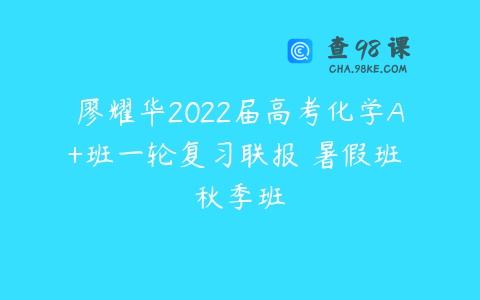 廖耀华2022届高考化学A+班一轮复习联报 暑假班 秋季班