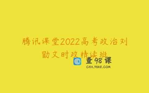 腾讯课堂2022高考政治刘勖文时政精读班