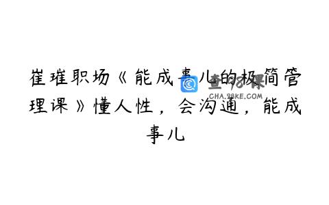 崔璀职场《能成事儿的极简管理课》懂人性，会沟通，能成事儿