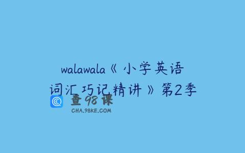 walawala《小学英语词汇巧记精讲》第2季