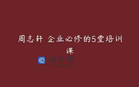 周志轩 企业必修的5堂培训课