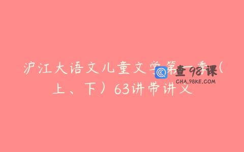 沪江大语文儿童文学第一季（上、下）63讲带讲义