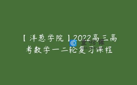 【洋葱学院】2022高三高考数学一二轮复习课程