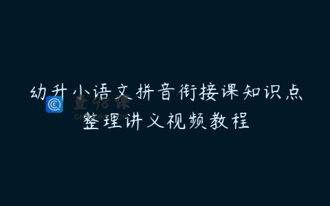 幼升小语文拼音衔接课知识点整理讲义视频教程