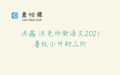 洪鑫 洪老师新语文2021暑秋小升初三阶