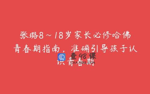 张璐8~18岁家长必修哈佛青春期指南，准确引导孩子认识青春期