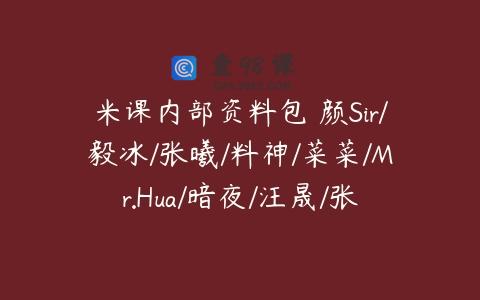 米课内部资料包 颜Sir/毅冰/张曦/料神/菜菜/Mr.Hua/暗夜/汪晟/张曦老师福利资料