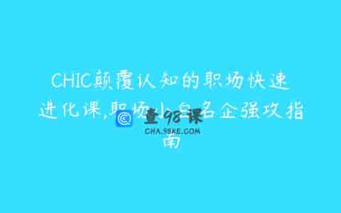 CHIC颠覆认知的职场快速进化课,职场小白名企强攻指南