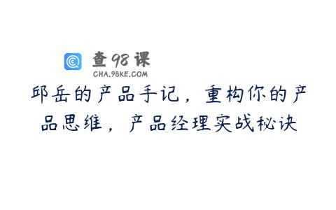 邱岳的产品手记，重构你的产品思维，产品经理实战秘诀