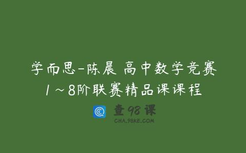 学而思-陈晨 高中数学竞赛1~8阶联赛精品课课程