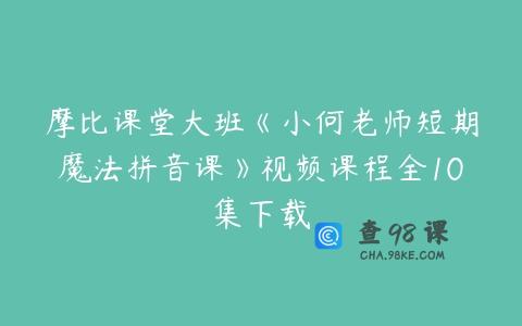 摩比课堂大班《小何老师短期魔法拼音课》视频课程全10集下载