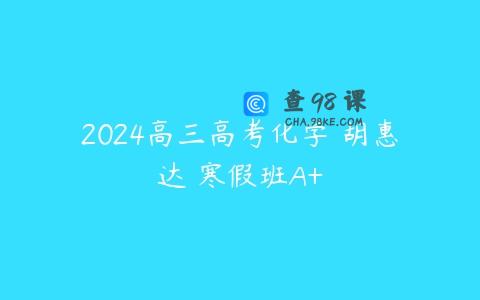 2024高三高考化学 胡惠达 寒假班A+