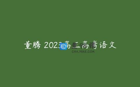 董腾 2023高三高考语文