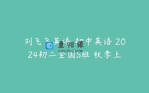 刘飞飞英语 初中英语 2024初二全国S班 秋季上