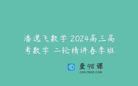 潘逸飞数学 2024高三高考数学 二轮精讲春季班