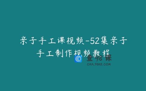 亲子手工课视频-52集亲子手工制作视频教程