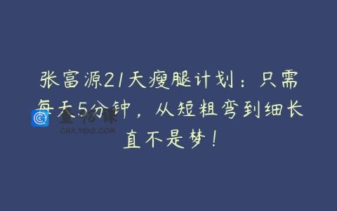 张富源21天瘦腿计划：只需每天5分钟，从短粗弯到细长直不是梦！