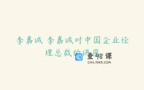 李嘉诚 李嘉诚对中国企业经理总裁的讲座