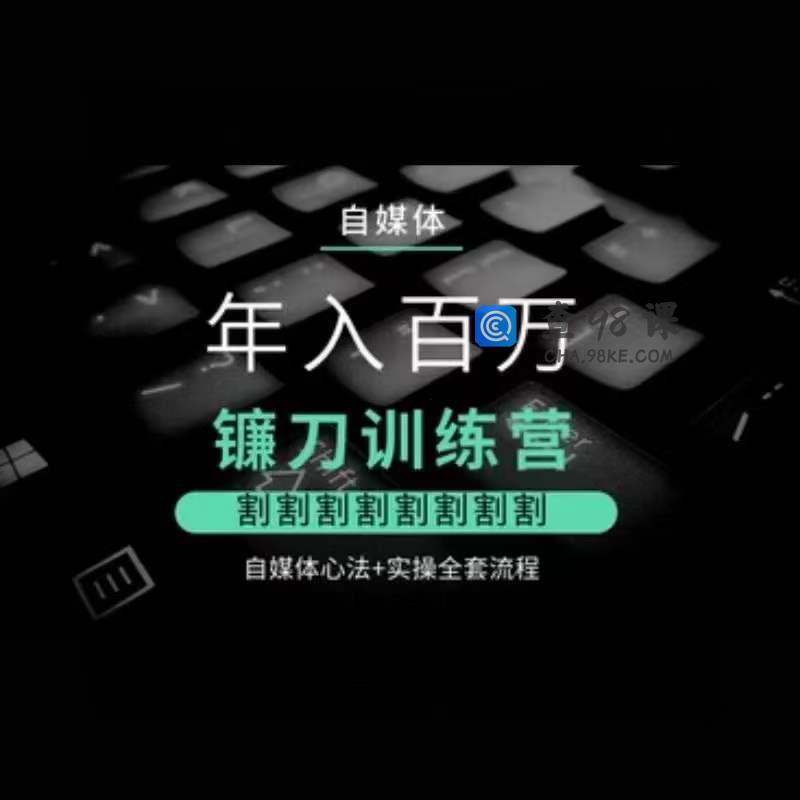 自媒体年入百万镰刀训练营，割割割割割割割割，自媒体心法+实操全套流程