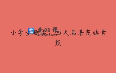 小学生趣读：四大名著完结音频