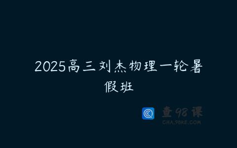 2025高三刘杰物理一轮暑假班