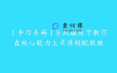 【牛刀杀鸡】乐凯撒陈宁教你在核心能力上资源超配致胜