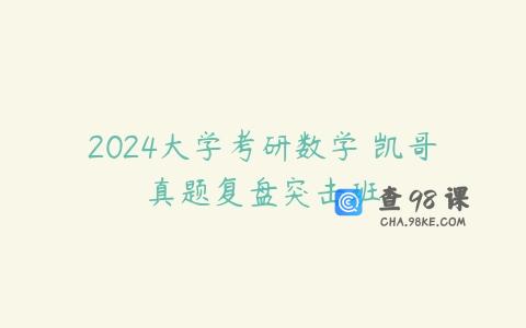 2024大学考研数学 凯哥真题复盘突击班