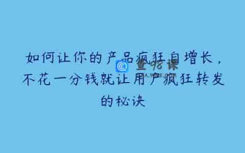 如何让你的产品疯狂自增长，不花一分钱就让用户疯狂转发的秘诀