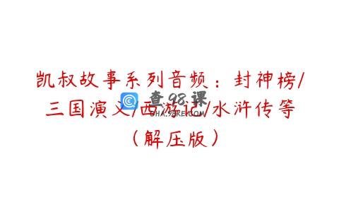 凯叔故事系列音频：封神榜/三国演义/西游记/水浒传等（解压版）