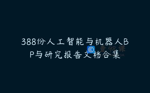 388份人工智能与机器人BP与研究报告文档合集