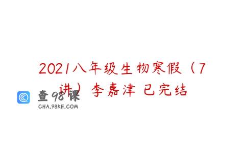 2021八年级生物寒假（7讲）李嘉津 已完结