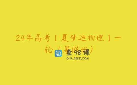 24年高考【夏梦迪物理】一轮（暑假班）