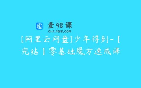 [阿里云网盘]少年得到-【完结】零基础魔方速成课