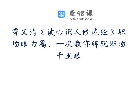 谭文清《读心识人修炼经》职场眼力篇，—次教你练就职场千里眼