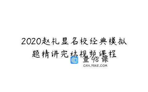 2020赵礼显名校经典模拟题精讲完结视频课程
