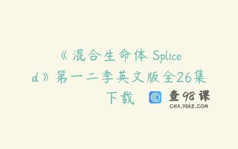 《混合生命体 Spliced》第一二季英文版全26集下载